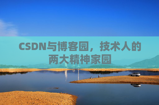 CSDN与博客园，技术人的两大精神家园