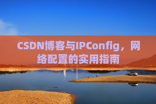 CSDN博客与IPConfig，网络配置的实用指南